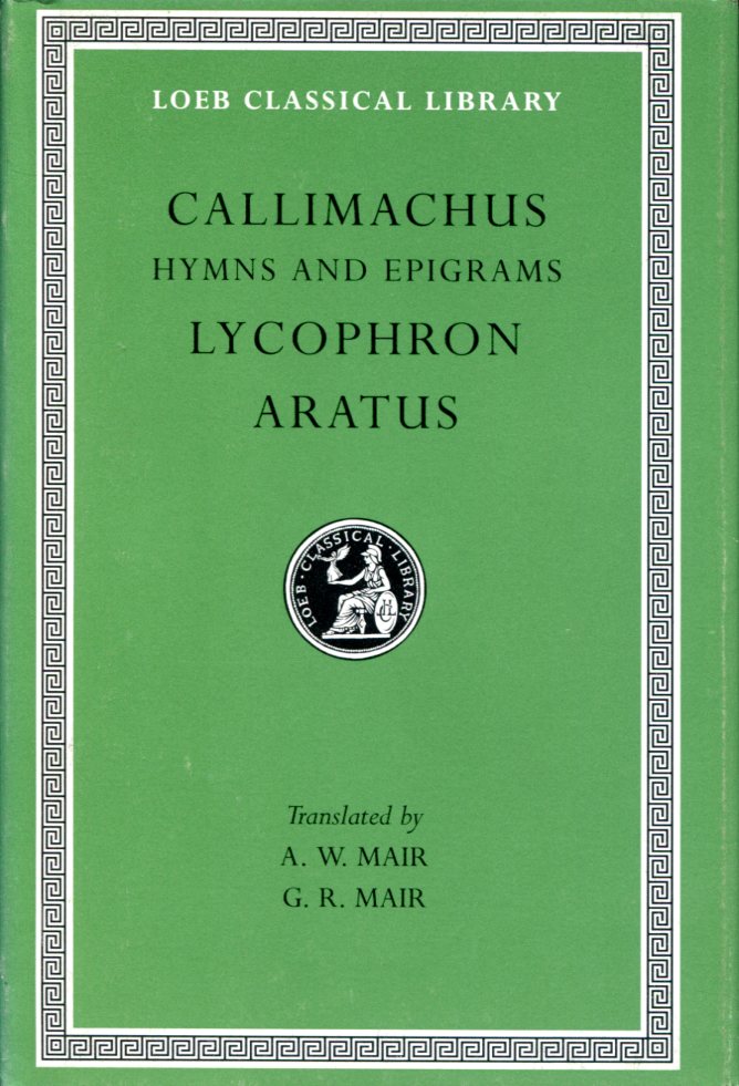 CALLIMACHUS HYMNS AND EPIGRAMS. LYCOPHRON: ALEXANDRA. ARATUS: PHAENOMENA