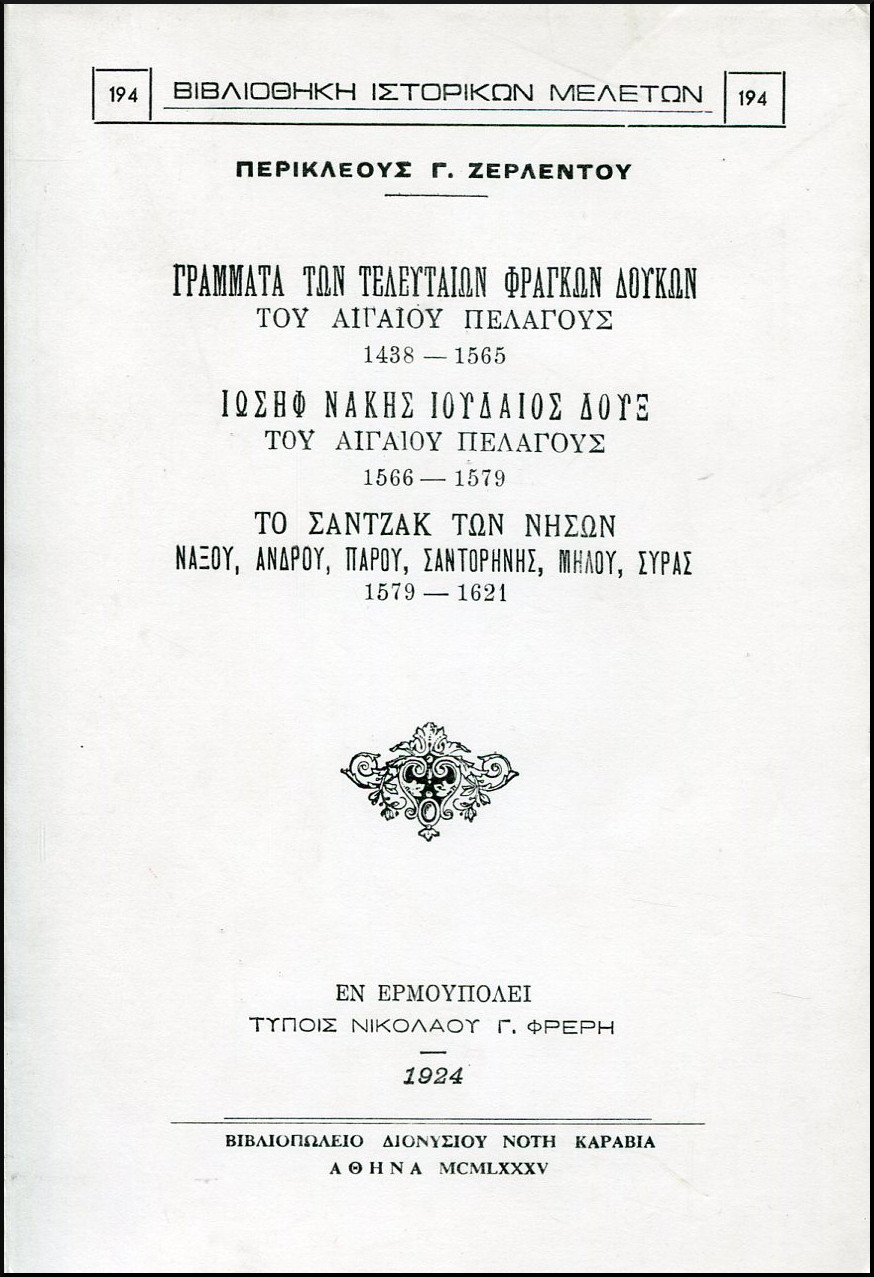 1) ΓΡΑΜΜΑΤΑ ΤΩΝ ΤΕΛΕΥΤΑΙΩΝ ΦΡΑΓΚΩΝ ΔΟΥΚΩΝ ΤΟΥ ΑΙΓΑΙΟΥ ΠΕΛΑΓΟΥΣ 1438-1565. 2) ΙΩΣΗΦ ΝΑΚΗΣ ΙΟΥΔΑΙΟΣ ΔΟΥΞ ΤΟΥ ΑΙΓΑΙΟΥ ΠΕΛΑΓΟΥΣ 1566-1579. 3) ΤΟ ΣΑΝΤΖΑΚ ΤΩΝ ΝΗΣΩΝ ΝΑΞΟΥ, ΑΝΔΡΟΥ, ΠΑΡΟΥ, ΣΑΝΤΟΡΗΝΗΣ, ΜΗΛΟΥ, ΣΥΡΑΣ 1579-1621