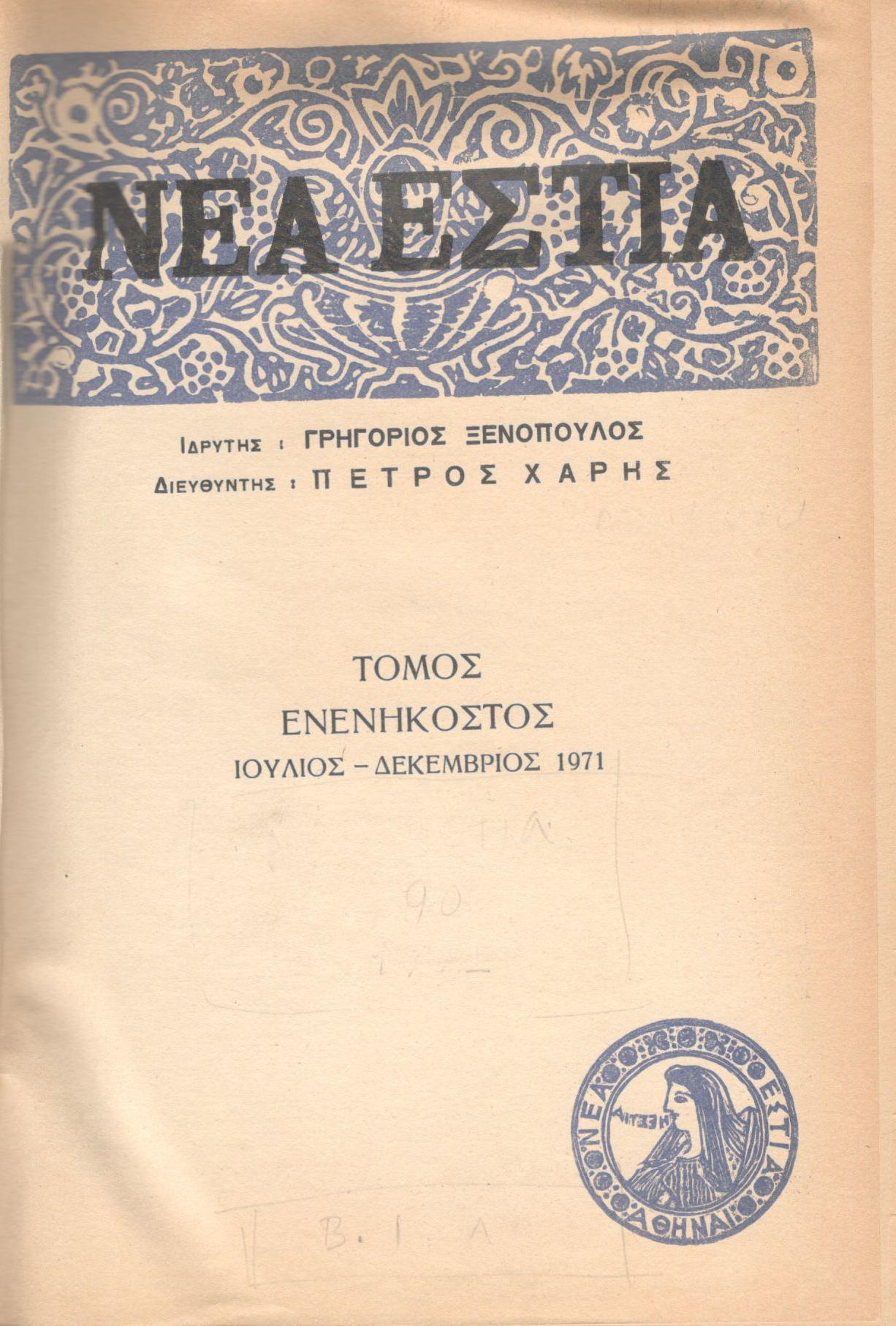 ΝΕΑ ΕΣΤΙΑ, ΛΟΓΟΤΕΧΝΙΚΟ ΠΕΡΙΟΔΙΚΟ. ΙΔΡΥΤΗΣ: ΓΡΗΓΟΡΗΣ ΞΕΝΟΠΟΥΛΟΣ, ΔΙΕΥΘΥΝΤΗΣ: ΠΕΤΡΟΣ ΧΑΡΗΣ. ΕΤΟΣ 1971, ΤΟΜΟΣ 90, ΤΕΥΧΗ 1056-1067 (ΙΔΙΩΤΙΚΟ ΔΕΣΙΜΟ ΠΡΑΣΙΝΟΥ ΧΡΩΜΑΤΟΣ)